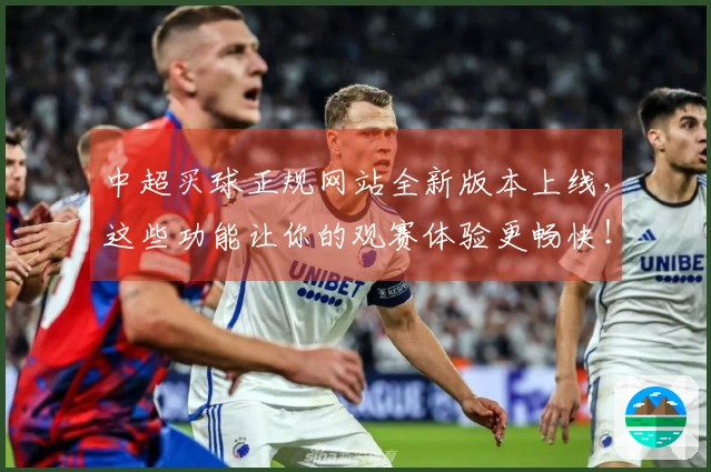 中超买球正规网站全新版本上线,这些功能让你的观赛体验更畅快!