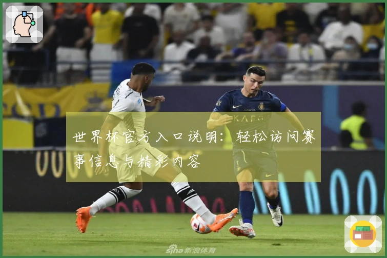 世界杯官方入口说明:轻松访问赛事信息与精彩内容