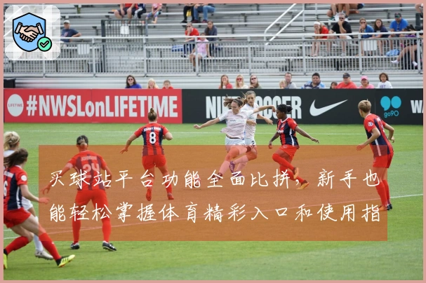 买球站平台功能全面比拼，新手也能轻松掌握体育精彩入口和使用指南
