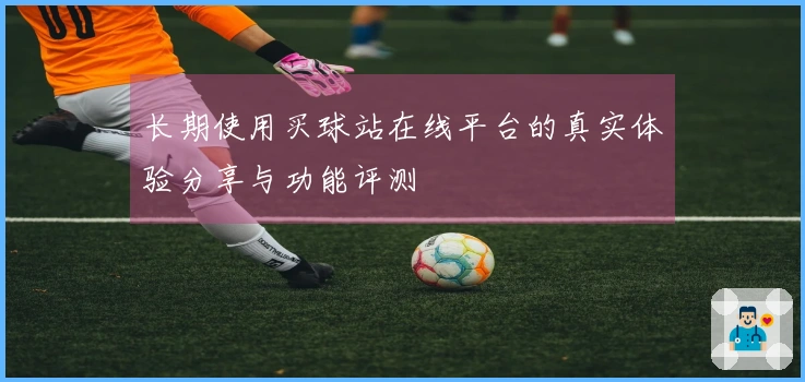 长期使用买球站在线平台的真实体验分享与功能评测