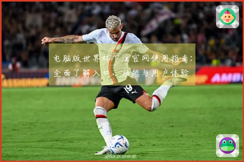 电脑版世界杯下注官网使用指南：全面了解入口、功能与用户体验