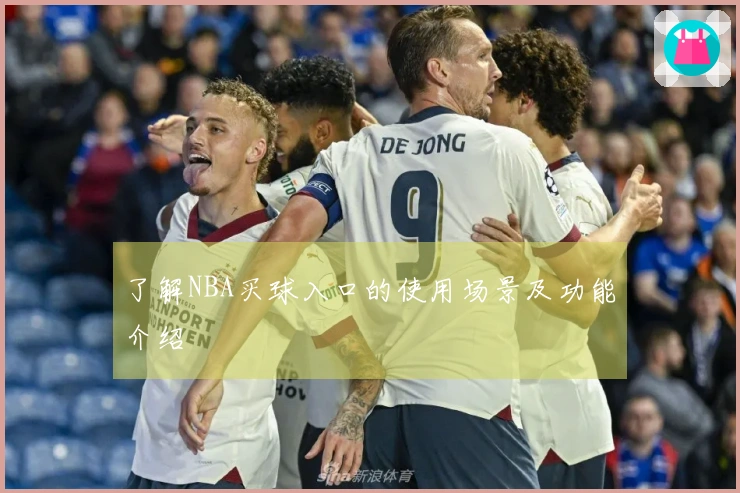 了解NBA买球入口的使用场景及功能介绍