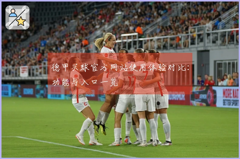 德甲买球官方网站使用体验对比：功能与入口一览