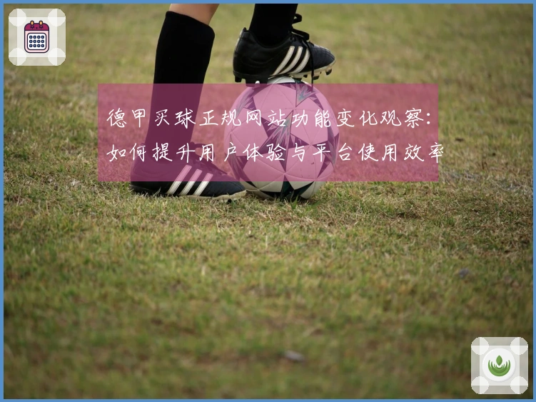 德甲买球正规网站功能变化观察：如何提升用户体验与平台使用效率