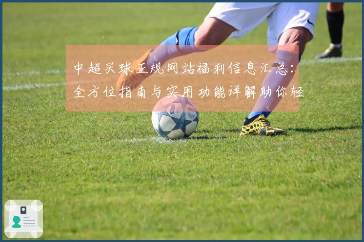 中超买球正规网站福利信息汇总:全方位指南与实用功能详解助你轻松掌握