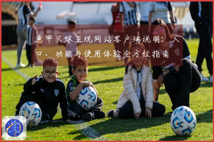 意甲买球正规网站客户端说明：入口、功能与使用体验全方位指南