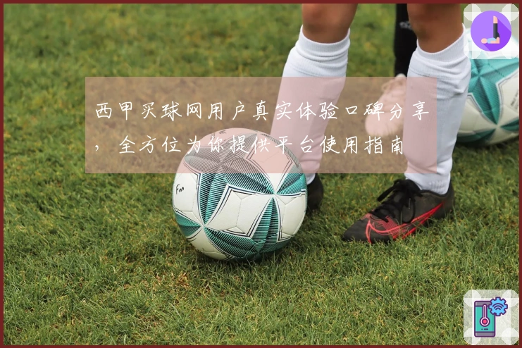 西甲买球网用户真实体验口碑分享，全方位为你提供平台使用指南