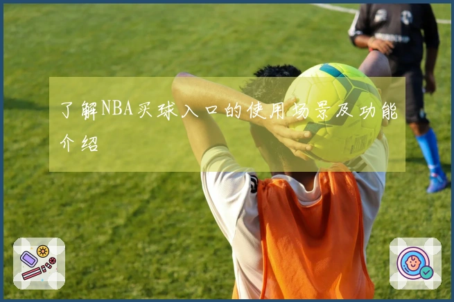 了解NBA买球入口的使用场景及功能介绍