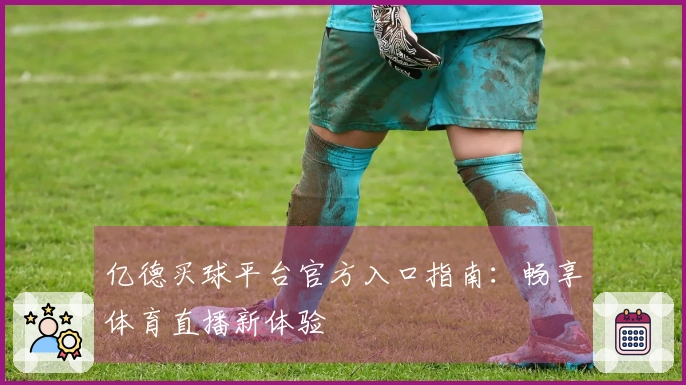 亿德买球平台官方入口指南：畅享体育直播新体验