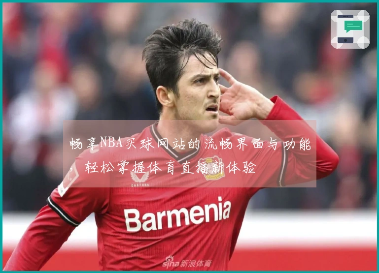 畅享NBA买球网站的流畅界面与功能，轻松掌握体育直播新体验