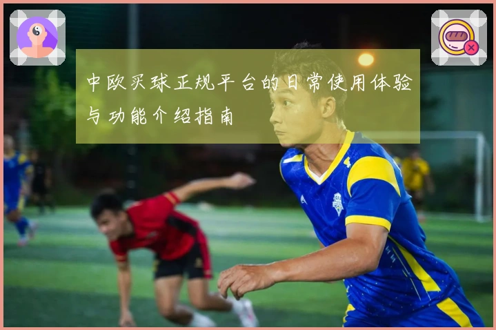 中欧买球正规平台的日常使用体验与功能介绍指南