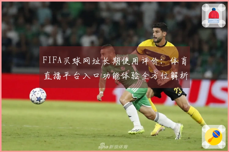 FIFA买球网址长期使用评价：体育直播平台入口功能体验全方位解析