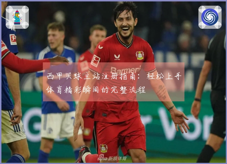 西甲买球主站注册指南：轻松上手体育精彩瞬间的完整流程
