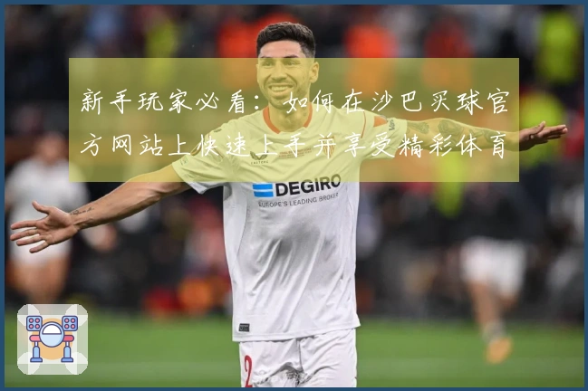 新手玩家必看：如何在沙巴买球官方网站上快速上手并享受精彩体育直播