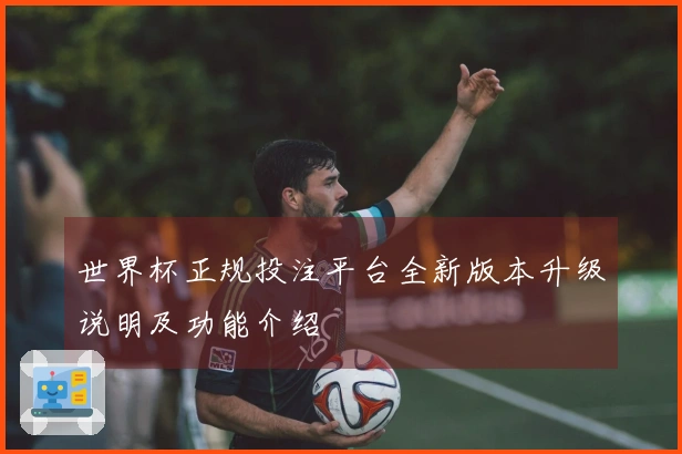 世界杯正规投注平台全新版本升级说明及功能介绍