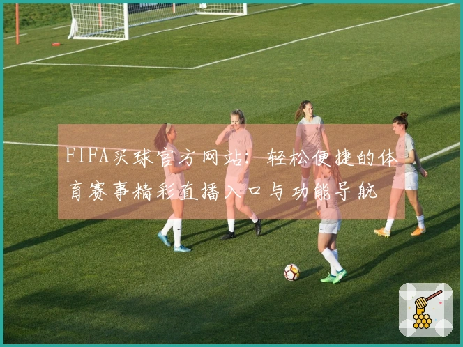 FIFA买球官方网站：轻松便捷的体育赛事精彩直播入口与功能导航
