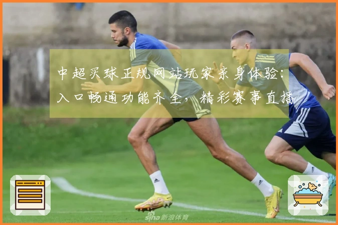 中超买球正规网站玩家亲身体验：入口畅通功能齐全，精彩赛事直播无忧。
