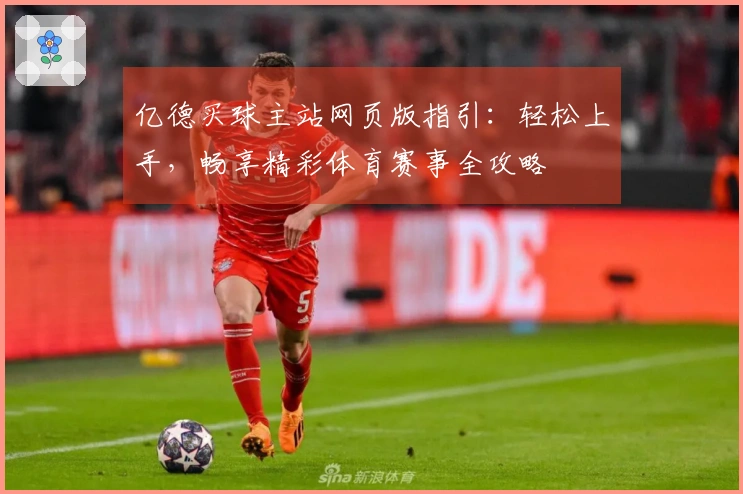 亿德买球主站网页版指引：轻松上手，畅享精彩体育赛事全攻略